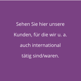 Sehen Sie hier unsere Kunden, für die wir u. a. auch international tätig sind/waren.