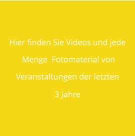 Hier finden Sie Videos und jede  Menge  Fotomaterial von Veranstaltungen der letzten 3 Jahre